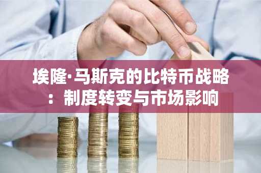 埃隆·马斯克的比特币战略：制度转变与市场影响