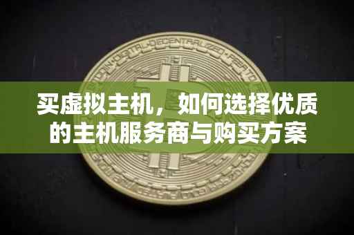 买虚拟主机，如何选择优质的主机服务商与购买方案