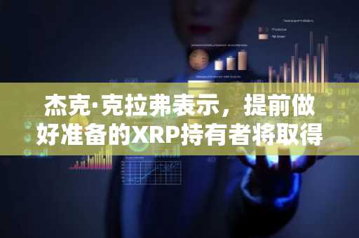 杰克·克拉弗表示，提前做好准备的XRP持有者将取得最大成功。