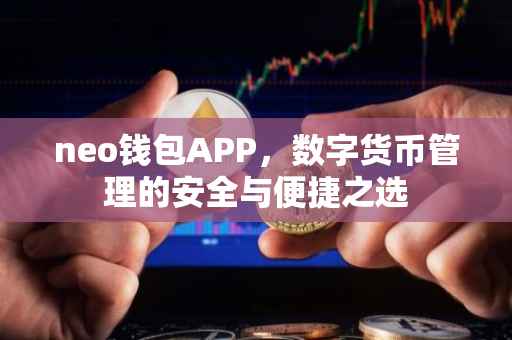 neo钱包APP，数字货币管理的安全与便捷之选