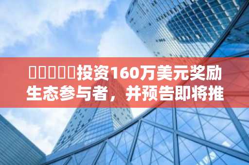에더비스타投资160万美元奖励生态参与者，并预告即将推出新产品