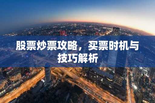股票炒票攻略，买票时机与技巧解析