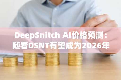 DeepSnitch AI价格预测：随着DSNT有望成为2026年价格飙升的加密货币，该策略的BTC积累量将下降。