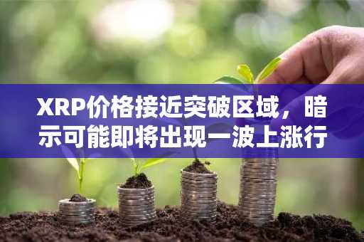 XRP价格接近突破区域，暗示可能即将出现一波上涨行情。