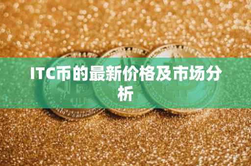 ITC币的最新价格及市场分析