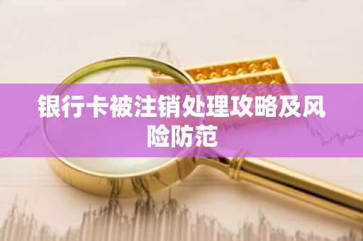 银行卡被注销处理攻略及风险防范