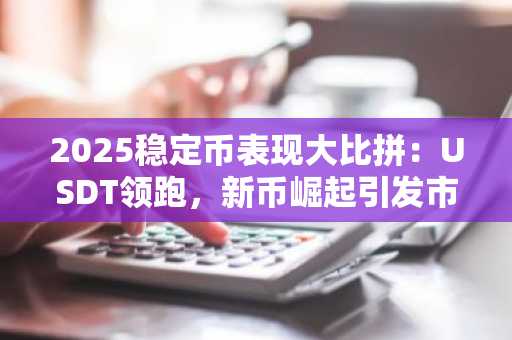 2025稳定币表现大比拼：USDT领跑，新币崛起引发市场趋势变革