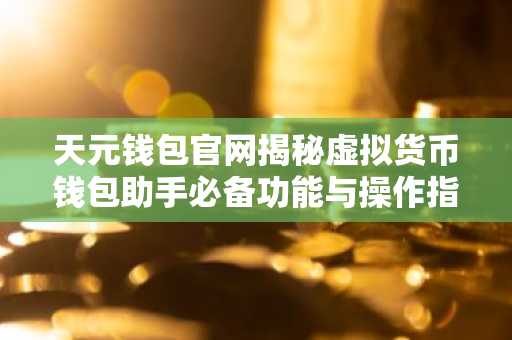 天元钱包官网揭秘虚拟货币钱包助手必备功能与操作指南