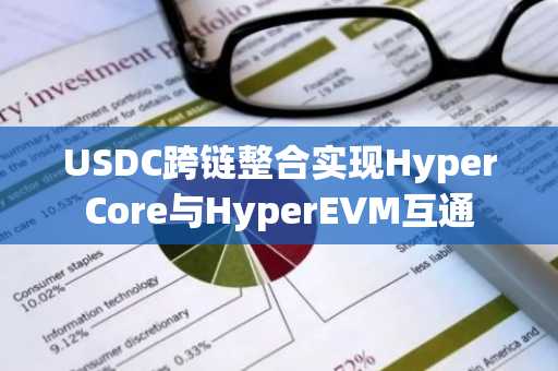 USDC跨链整合实现HyperCore与HyperEVM互通