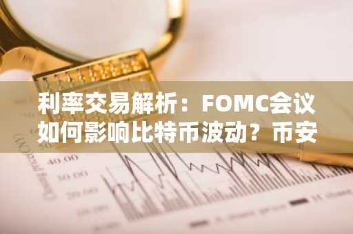 利率交易解析：FOMC会议如何影响比特币波动？币安官方交易所助你捕捉市场趋势