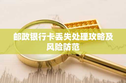 邮政银行卡丢失处理攻略及风险防范