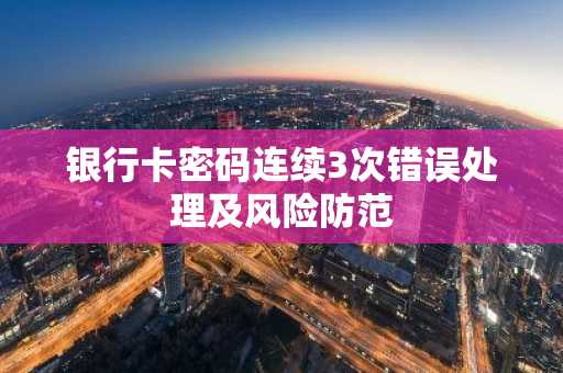 银行卡密码连续3次错误处理及风险防范
