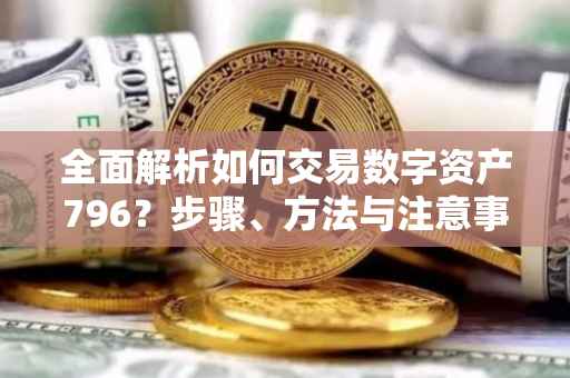 全面解析如何交易数字资产796？步骤、方法与注意事项