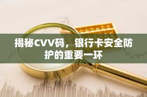 揭秘CVV码，银行卡安全防护的重要一环