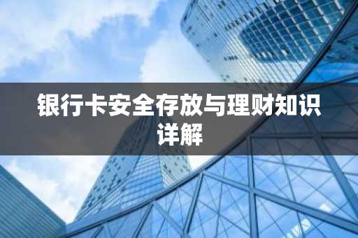 银行卡安全存放与理财知识详解