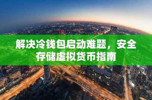解决冷钱包启动难题，安全存储虚拟货币指南