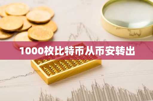 1000枚比特币从币安转出