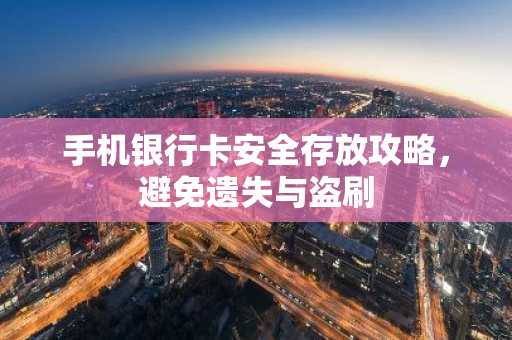 手机银行卡安全存放攻略，避免遗失与盗刷