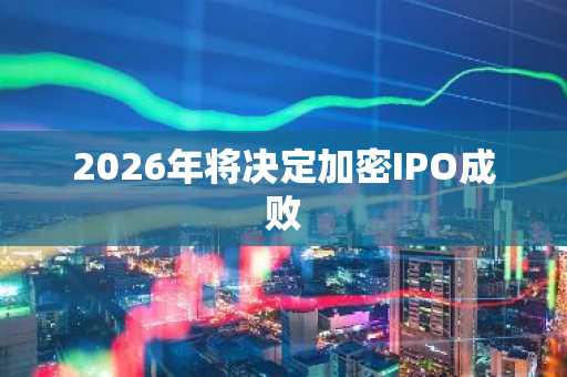 2026年将决定加密IPO成败