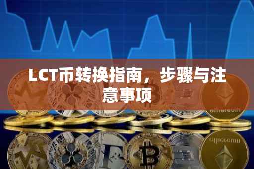 LCT币转换指南，步骤与注意事项