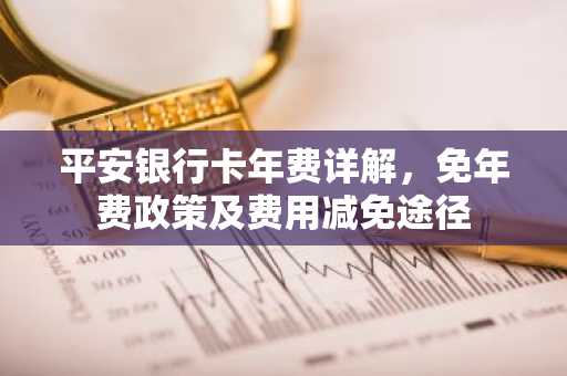 平安银行卡年费详解，免年费政策及费用减免途径