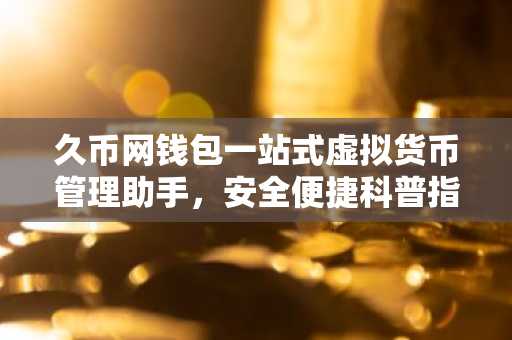 久币网钱包一站式虚拟货币管理助手，安全便捷科普指南