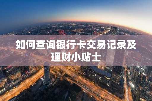 如何查询银行卡交易记录及理财小贴士