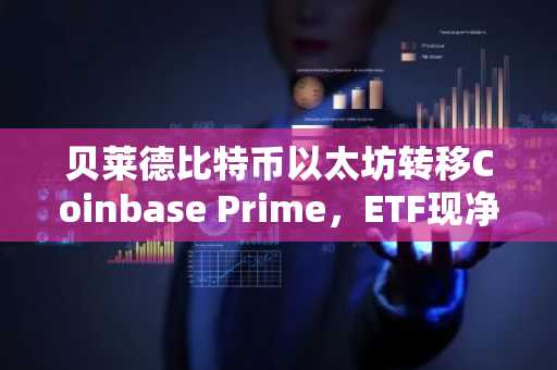 贝莱德比特币以太坊转移Coinbase Prime，ETF现净流出