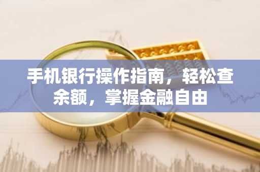 手机银行操作指南，轻松查余额，掌握金融自由