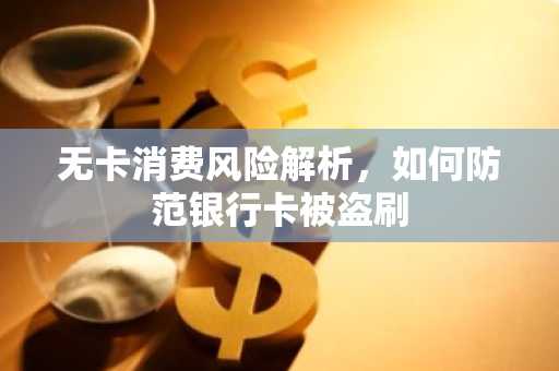 无卡消费风险解析，如何防范银行卡被盗刷