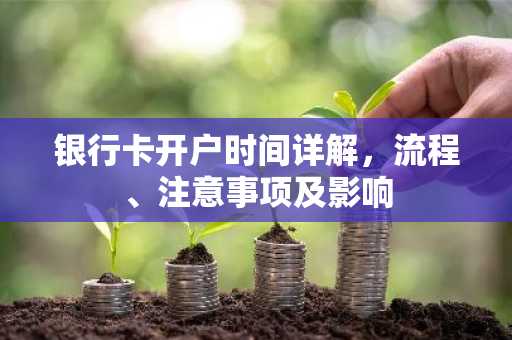 银行卡开户时间详解，流程、注意事项及影响