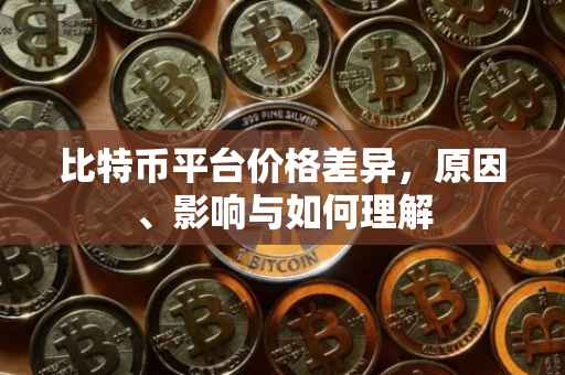 比特币平台价格差异，原因、影响与如何理解