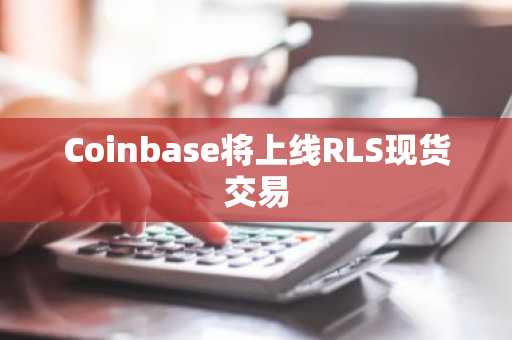 Coinbase将上线RLS现货交易