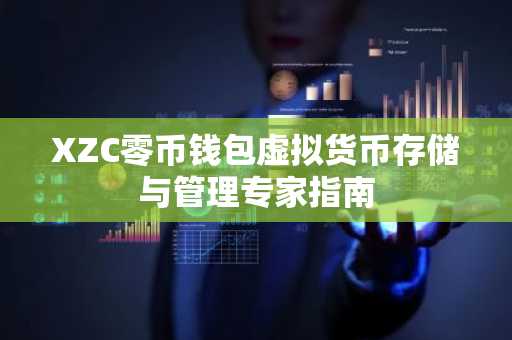 XZC零币钱包虚拟货币存储与管理专家指南