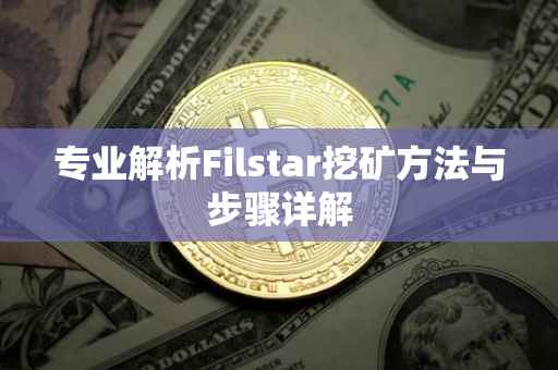专业解析Filstar挖矿方法与步骤详解
