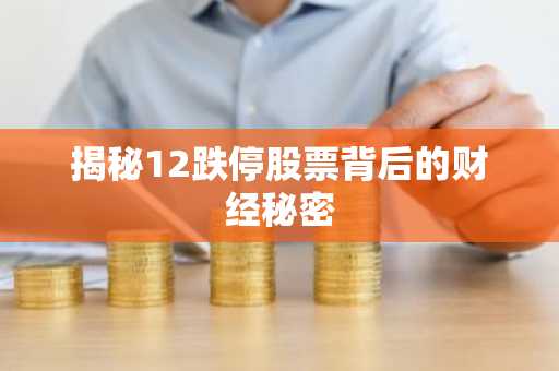 揭秘12跌停股票背后的财经秘密