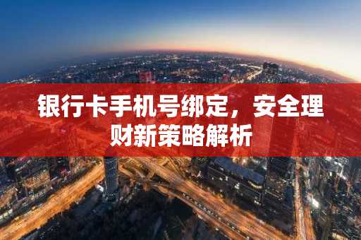 银行卡手机号绑定，安全理财新策略解析