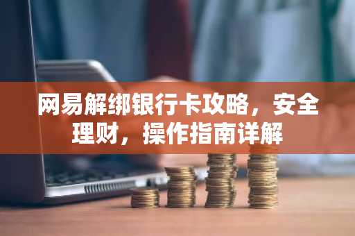 网易解绑银行卡攻略，安全理财，操作指南详解