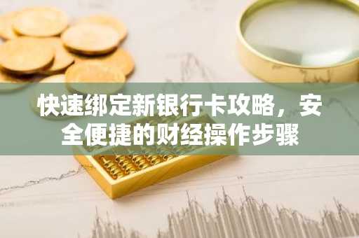 快速绑定新银行卡攻略，安全便捷的财经操作步骤