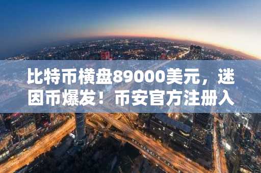 比特币横盘89000美元，迷因币爆发！币安官方注册入口 欧易官方APP下载指南