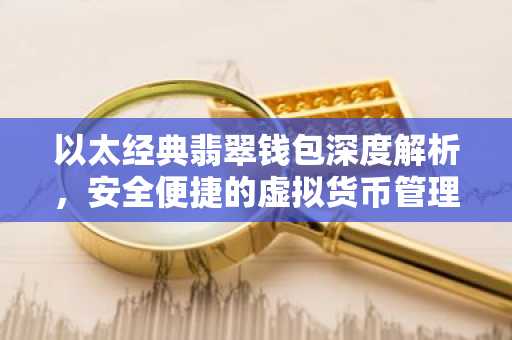 以太经典翡翠钱包深度解析，安全便捷的虚拟货币管理利器