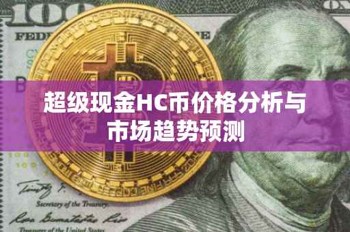 超级现金HC币价格分析与市场趋势预测