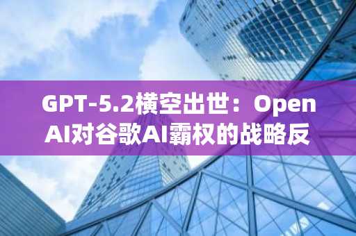 GPT-5.2横空出世：OpenAI对谷歌AI霸权的战略反击