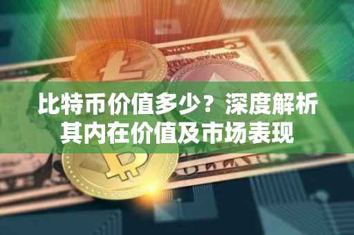 比特币价值多少？深度解析其内在价值及市场表现