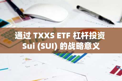 通过 TXXS ETF 杠杆投资 Sui (SUI) 的战略意义