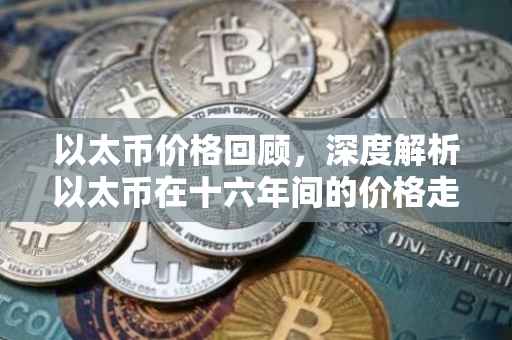 以太币价格回顾，深度解析以太币在十六年间的价格走势