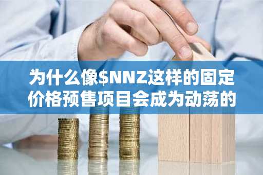 为什么像$NNZ这样的固定价格预售项目会成为动荡的加密货币市场中的新避风港