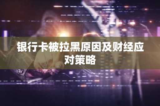 银行卡被拉黑原因及财经应对策略