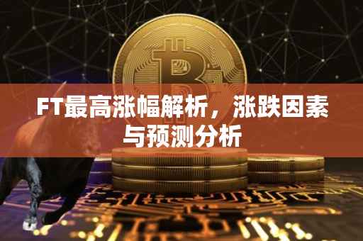 FT最高涨幅解析，涨跌因素与预测分析
