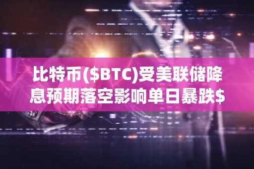 比特币($BTC)受美联储降息预期落空影响单日暴跌$2000……山寨币涨势依旧